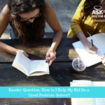 Reader Question: How Do I Help My Kid Be a Good Problem Solver?